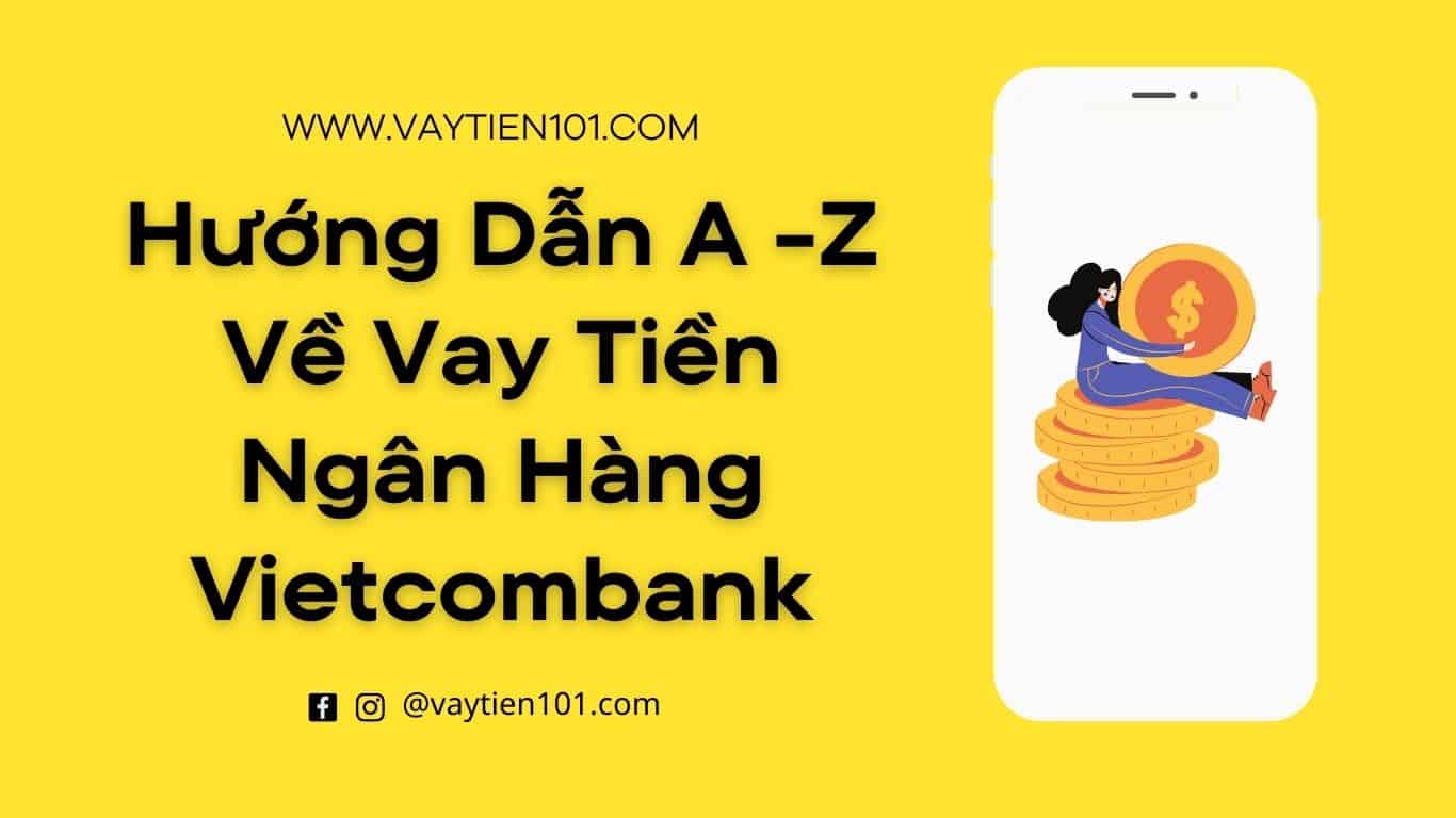 Hướng Dẫn A -Z Về Vay Tiền Ngân Hàng Vietcombank
